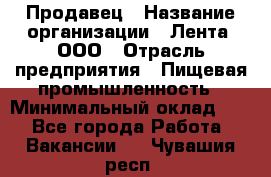 Продавец › Название организации ­ Лента, ООО › Отрасль предприятия ­ Пищевая промышленность › Минимальный оклад ­ 1 - Все города Работа » Вакансии   . Чувашия респ.